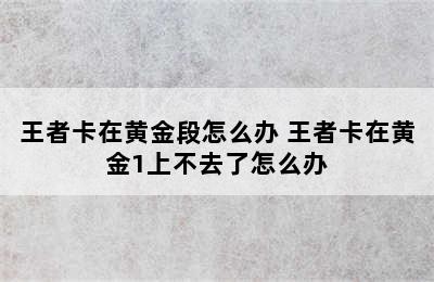 王者卡在黄金段怎么办 王者卡在黄金1上不去了怎么办